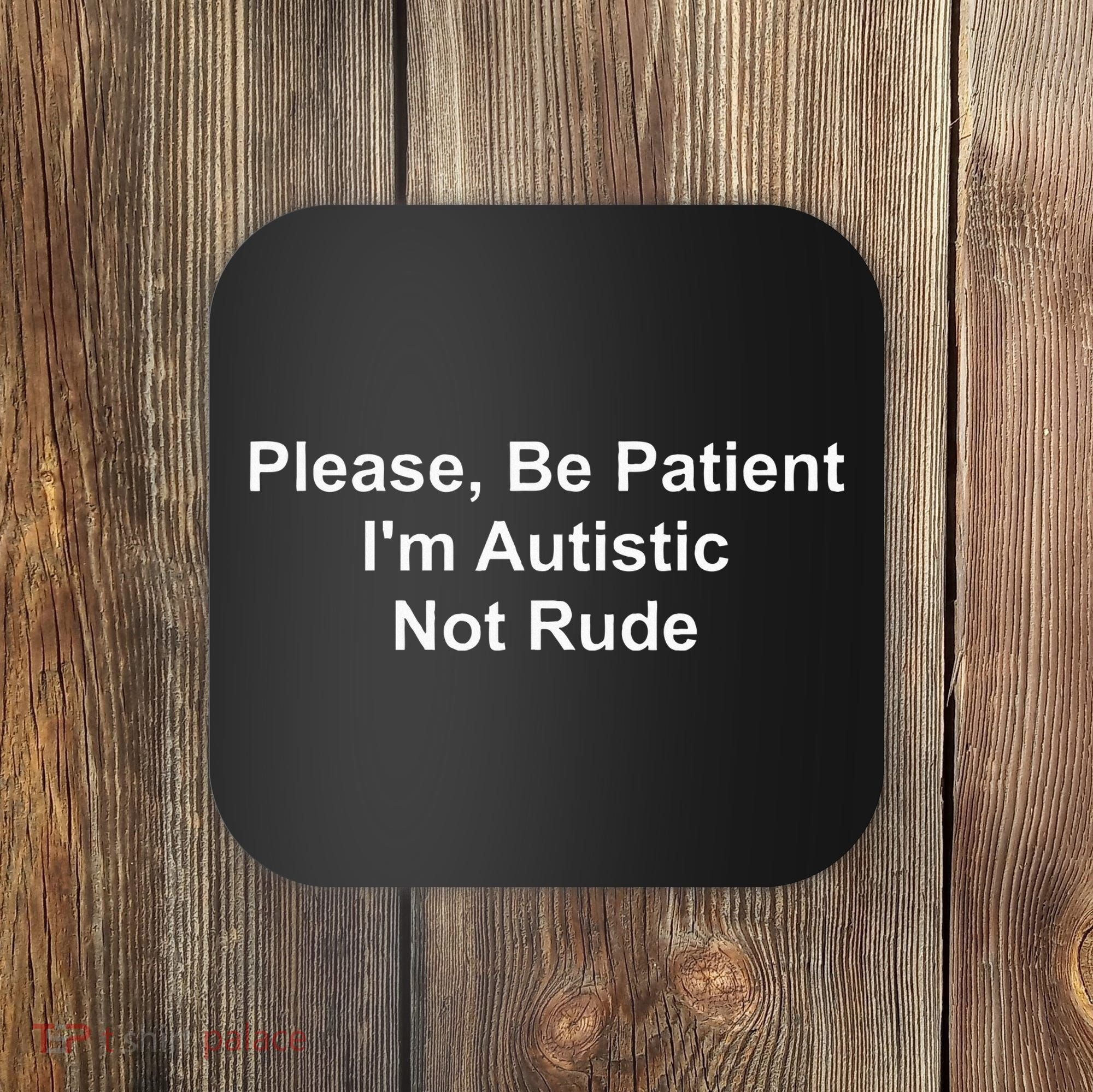 Please Be Patient IM Autistic Not Rude Coaster