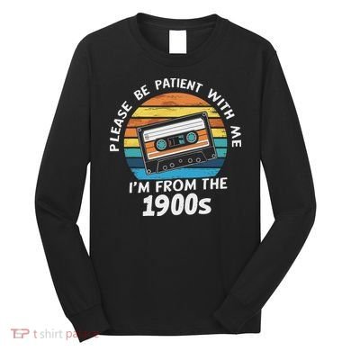 Please Be Patient With Me I'm From The 1900s Long Sleeve Shirt
