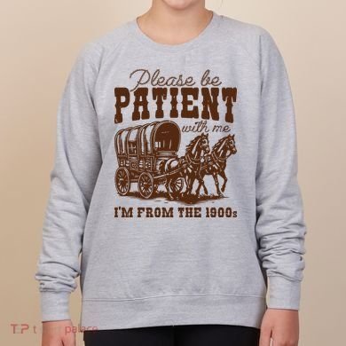 Please Be Patient With Me IM From The 1900s Women's Sweatshirt