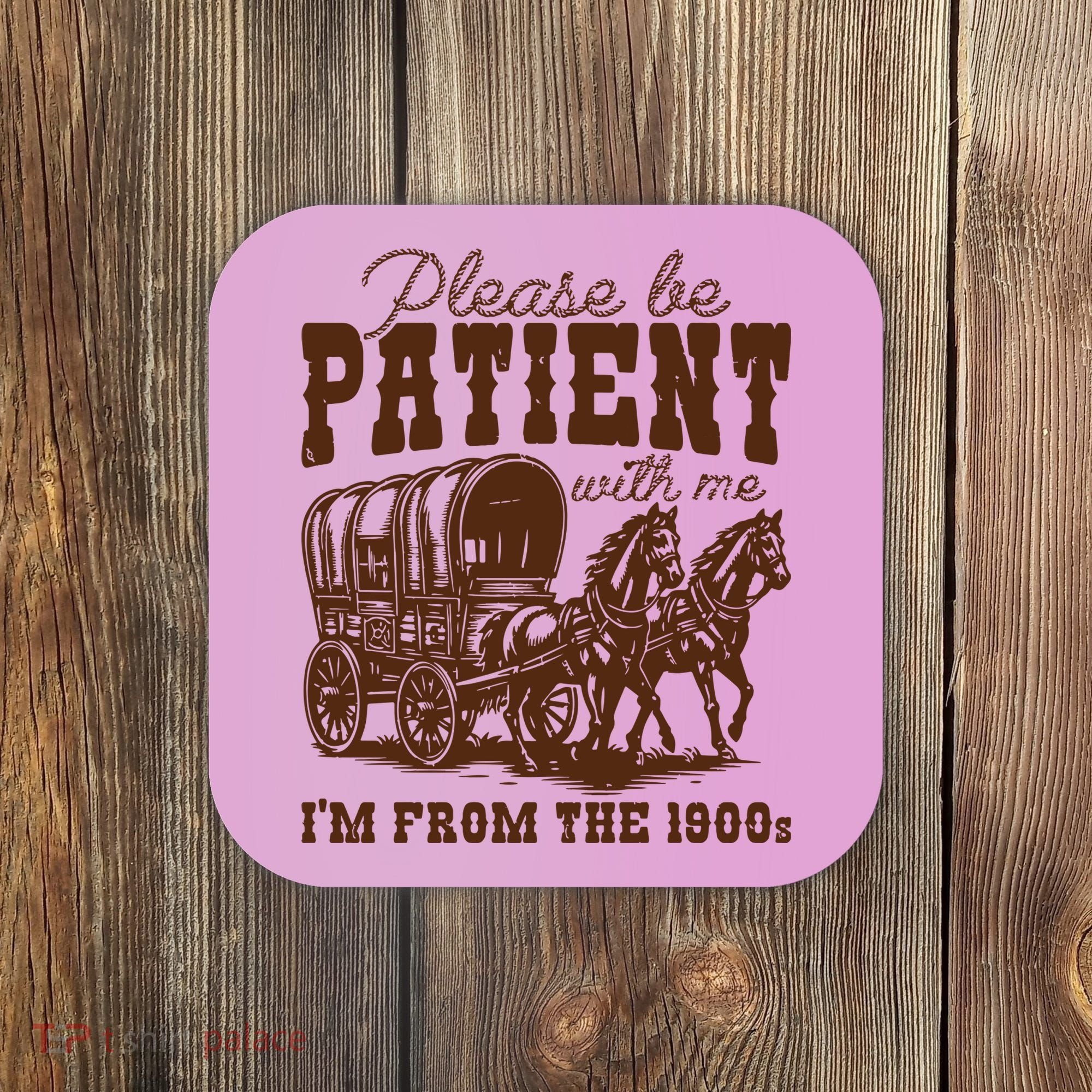 Please Be Patient With Me IM From The 1900s Coaster