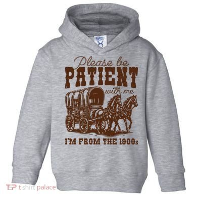 Please Be Patient With Me IM From The 1900s Toddler Hoodie