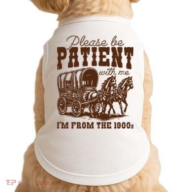 Please Be Patient With Me IM From The 1900s Doggie Tank