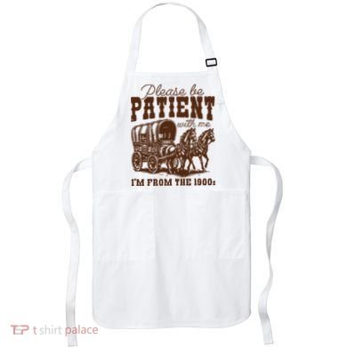 Please Be Patient With Me IM From The 1900s Apron