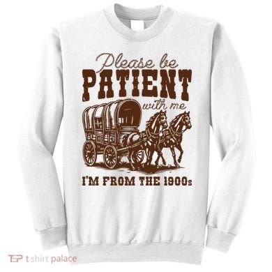 Please Be Patient With Me IM From The 1900s Sweatshirt
