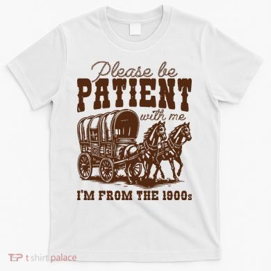 Please Be Patient With Me IM From The 1900s T-Shirt