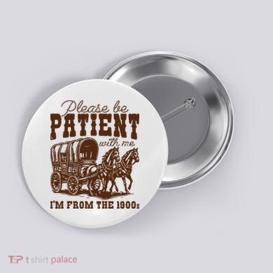 Please Be Patient With Me IM From The 1900s Button