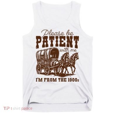 Please Be Patient With Me IM From The 1900s Tank Top