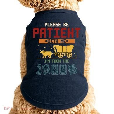 Please Be Patient I Was Born In The 1900s Doggie Tank