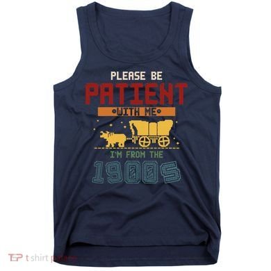 Please Be Patient I Was Born In The 1900s Tank Top