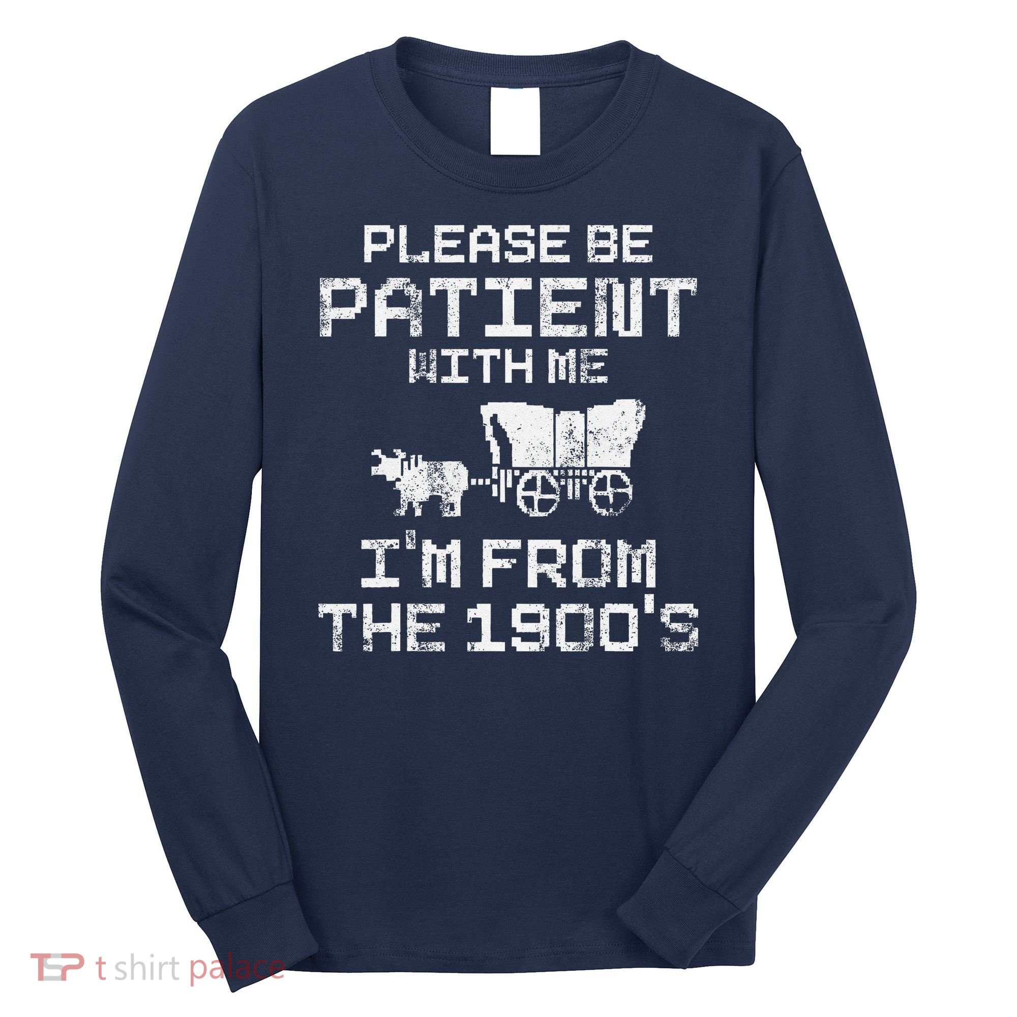 Please Be Patient With Me IM From The 1900S Funny Saying Long Sleeve Shirt