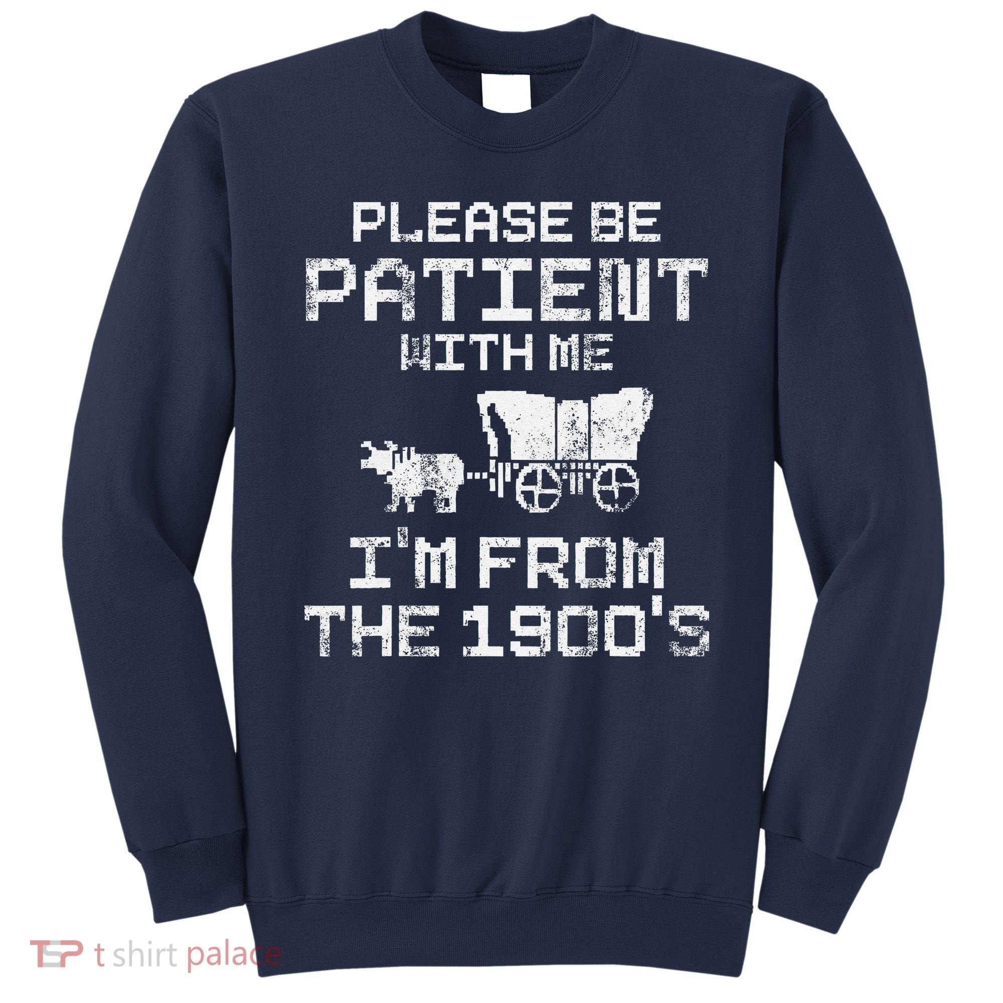 Please Be Patient With Me IM From The 1900S Funny Saying Sweatshirt