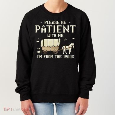 Please Be Patient With Me IM From The 1900s Women's Sweatshirt