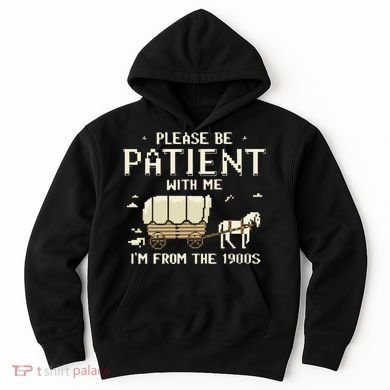 Please Be Patient With Me IM From The 1900s Hoodie