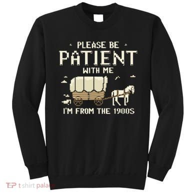 Please Be Patient With Me IM From The 1900s Sweatshirt