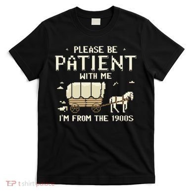 Please Be Patient With Me IM From The 1900s T-Shirt