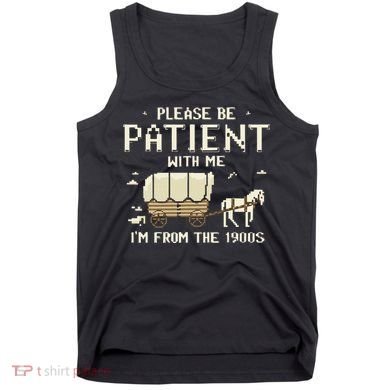 Please Be Patient With Me IM From The 1900s Tank Top