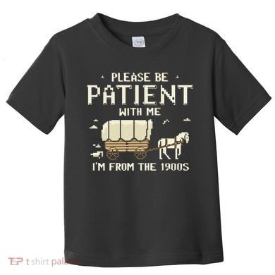 Please Be Patient With Me IM From The 1900s Toddler T-Shirt
