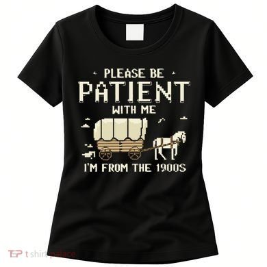 Please Be Patient With Me IM From The 1900s Women's T-Shirt