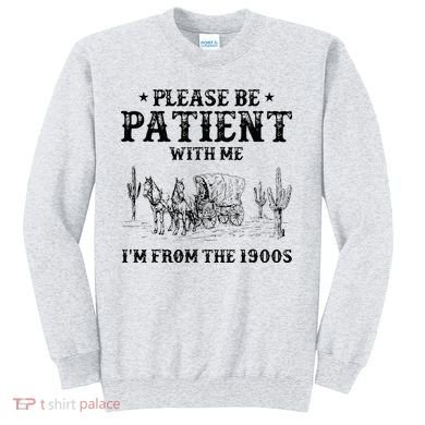 Please Be Patient I Was Born In The 1900s Sweatshirt
