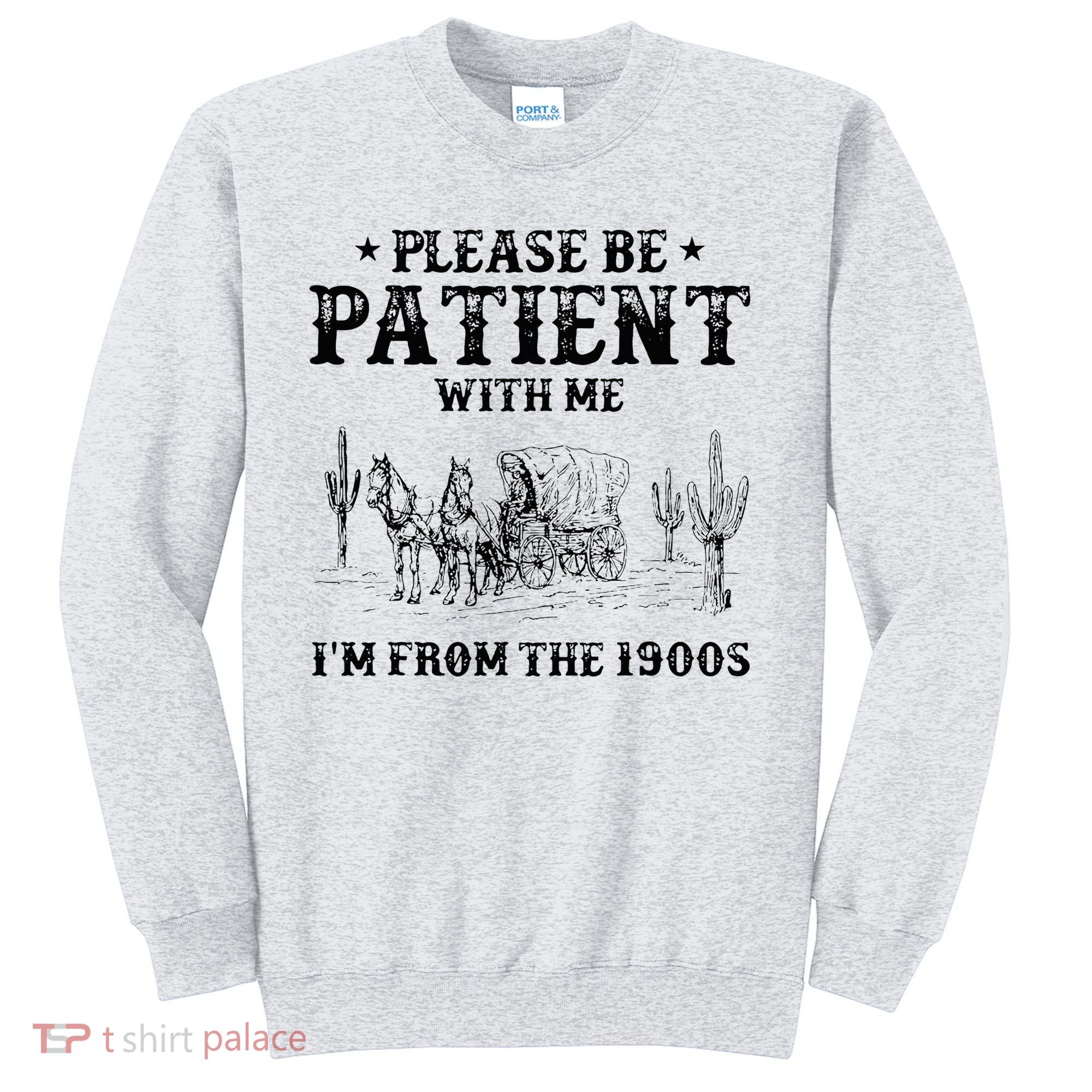 Please Be Patient I Was Born In The 1900s Sweatshirt