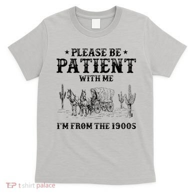 Please Be Patient I Was Born In The 1900s T-Shirt