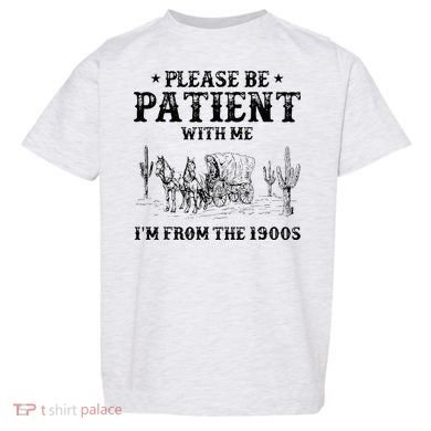 Please Be Patient I Was Born In The 1900s Toddler T-Shirt