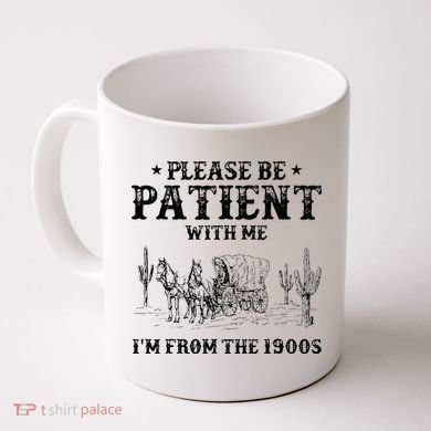 Please Be Patient I Was Born In The 1900s Coffee Mug
