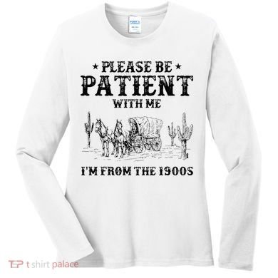 Please Be Patient I Was Born In The 1900s Women's Long Sleeve Shirt