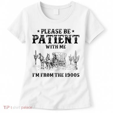 Please Be Patient I Was Born In The 1900s Women's T-Shirt