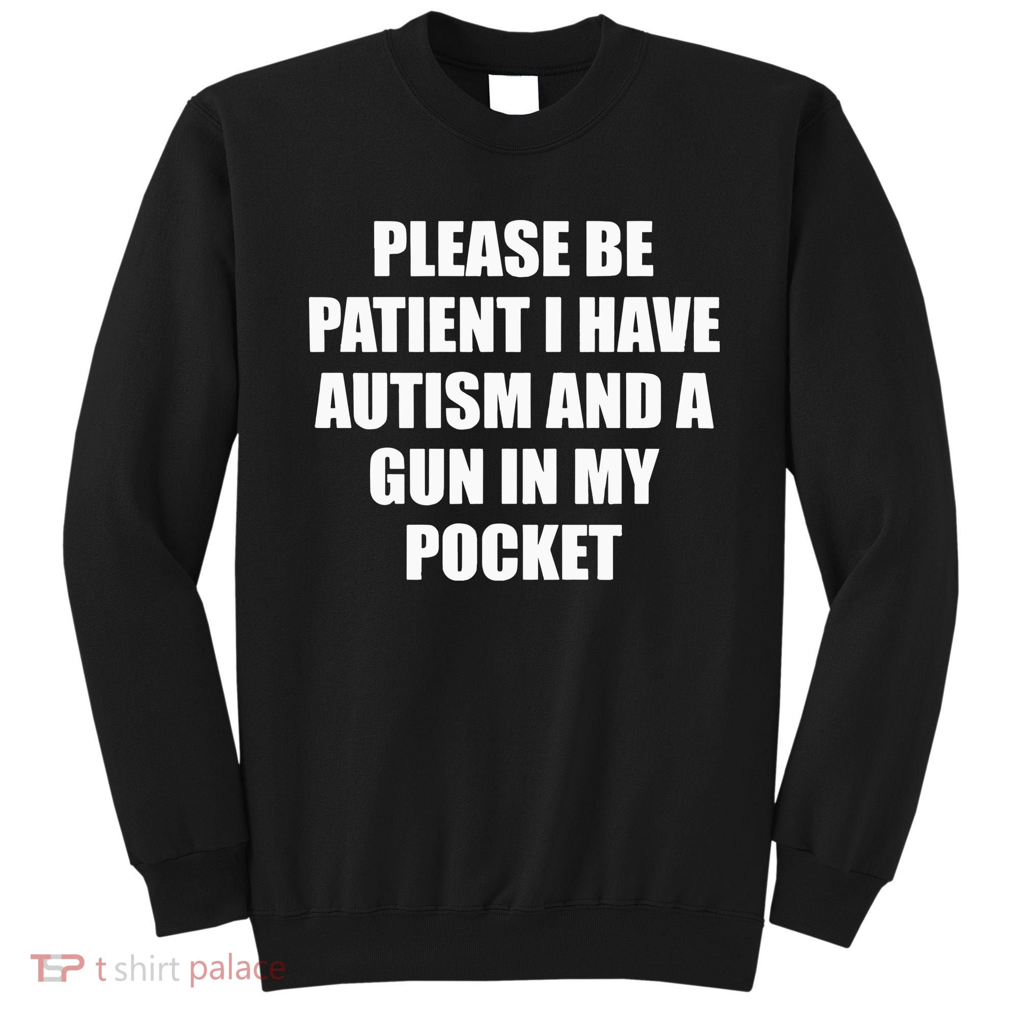 Please Be Patient I Have Autism And A Gun In My Pocket Joke Sweatshirt
