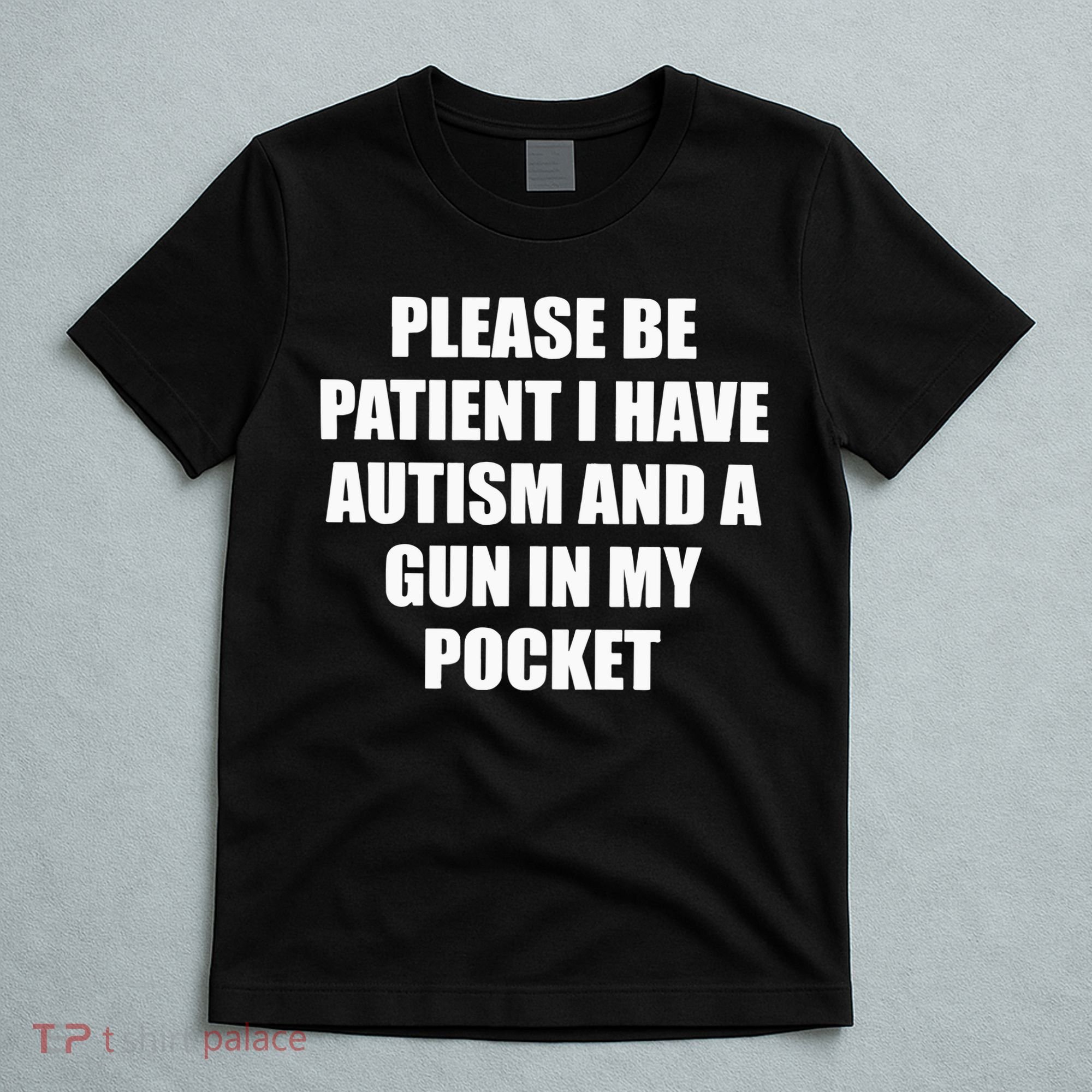 Please Be Patient I Have Autism And A Gun In My Pocket Joke T-Shirt