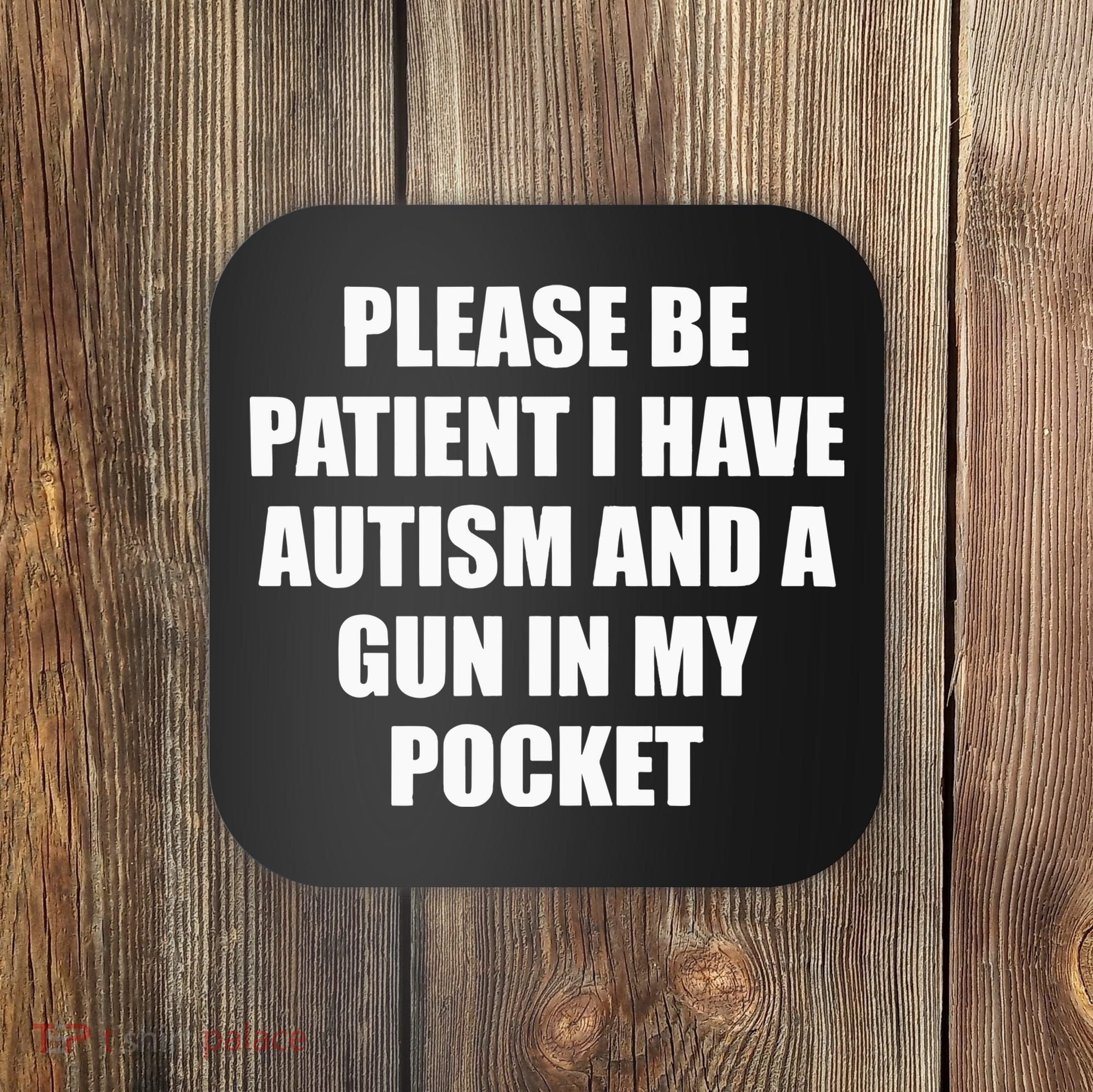 Please Be Patient I Have Autism And A Gun In My Pocket Joke Coaster