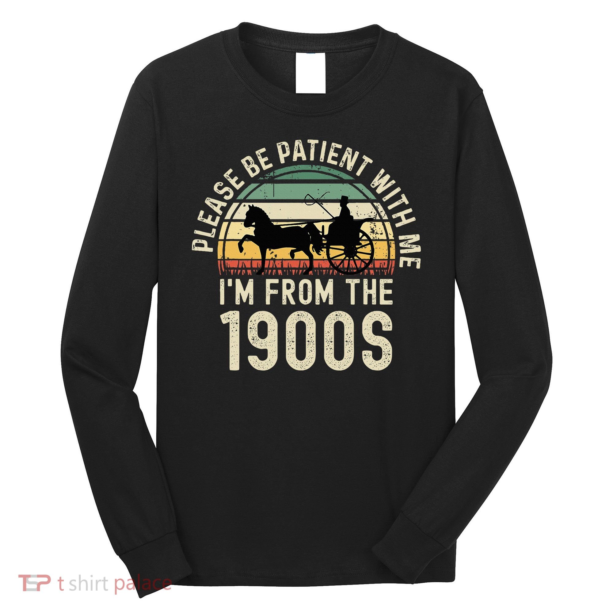 Please Be Patient With Me IM From The 1900s Long Sleeve Shirt
