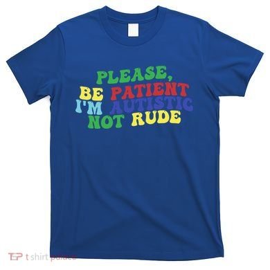 Please Be Patient IM Autistic Not Rude Great Gift T-Shirt