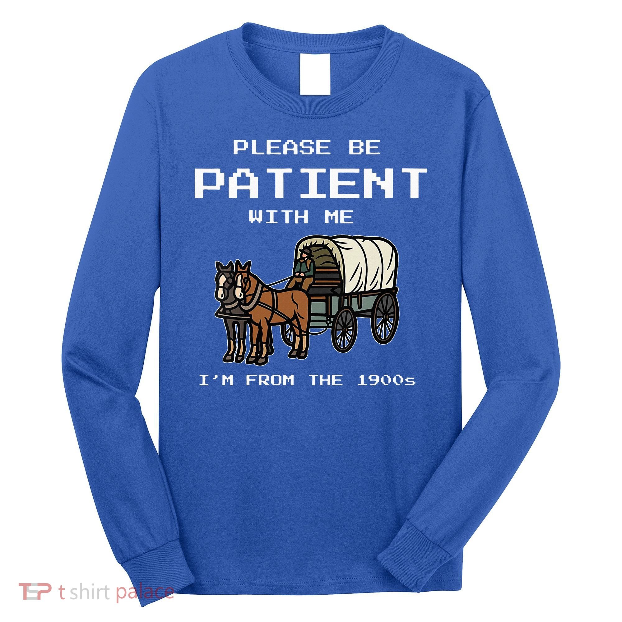 Please Be Patient With Me I'm From The 1900s Long Sleeve Shirt