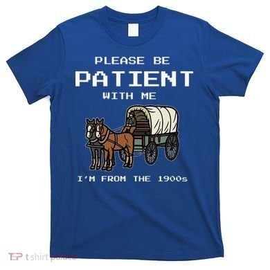 Please Be Patient With Me I'm From The 1900s T-Shirt