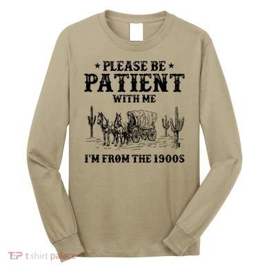 Please Be Patient With Me IM From The 1900s Long Sleeve Shirt