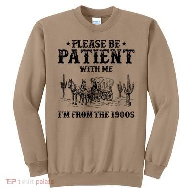 Please Be Patient With Me IM From The 1900s Sweatshirt