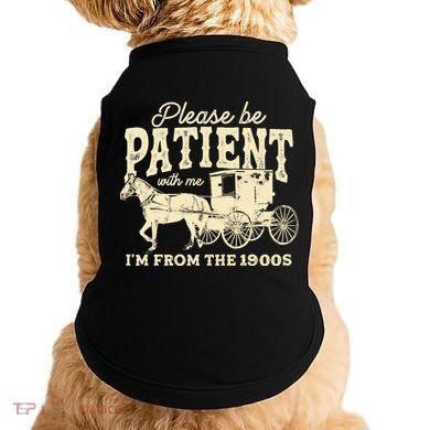 Please Be Patient With Me Im From The 1900s Doggie Tank