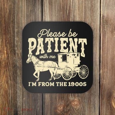 Please Be Patient With Me Im From The 1900s Coaster