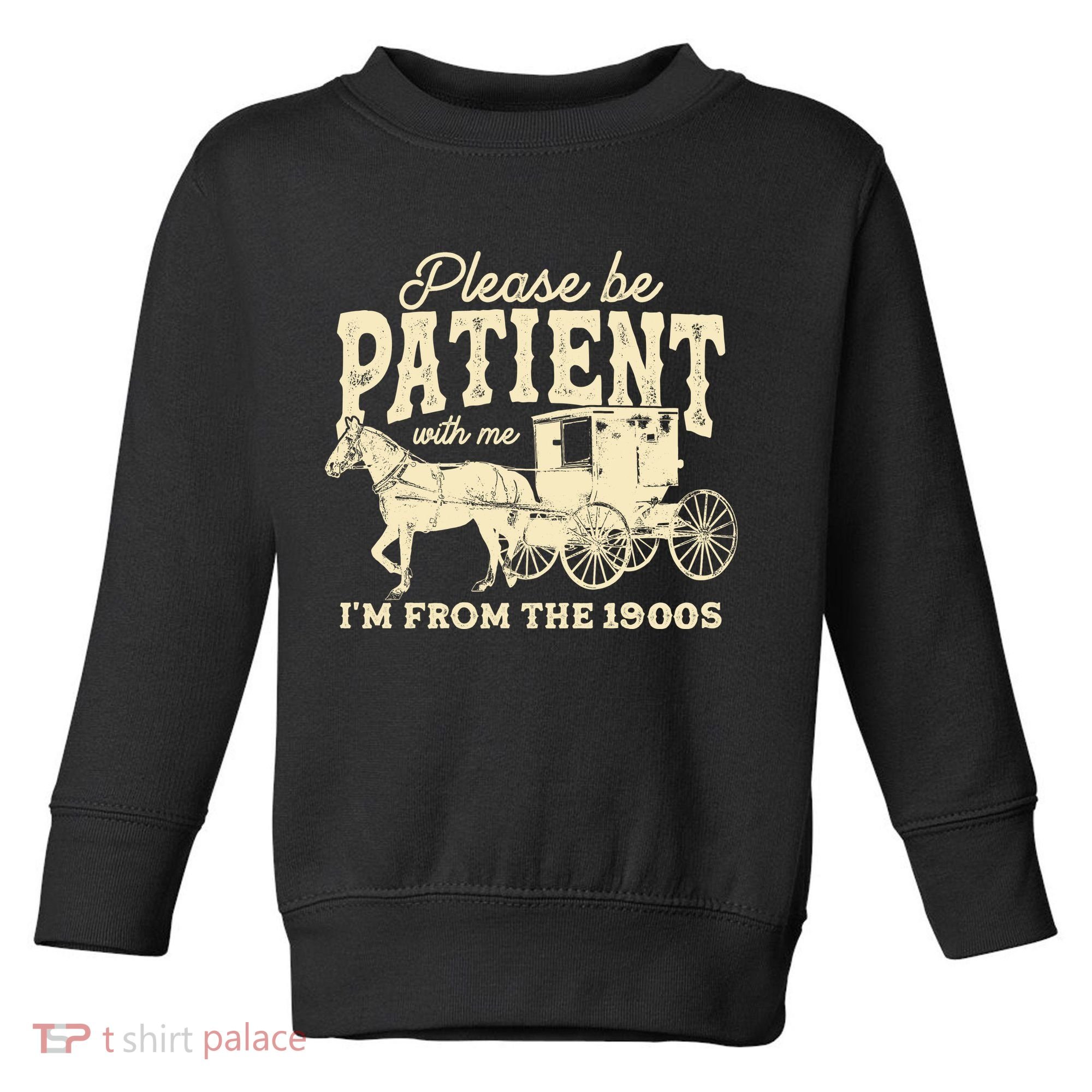Please Be Patient With Me Im From The 1900s Toddler Sweatshirt