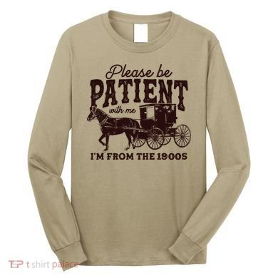 Please Be Patient With Me Im From The 1900s Long Sleeve Shirt