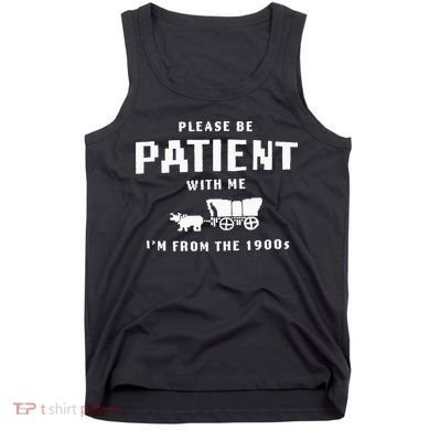 Please Be Patient With Me IM From The 1900S Funny Saying Tank Top