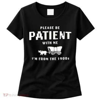Please Be Patient With Me IM From The 1900S Funny Saying Women's T-Shirt