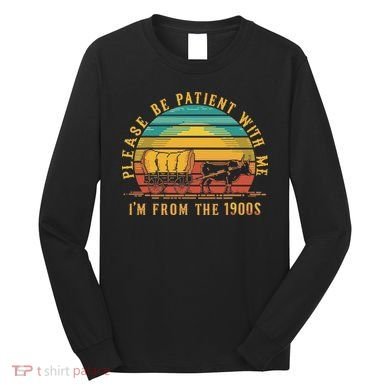 Please Be Patient With Me I'm From The 1900s Long Sleeve Shirt