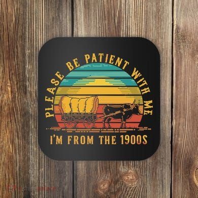 Please Be Patient With Me I'm From The 1900s Coaster