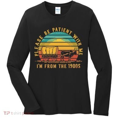 Please Be Patient With Me I'm From The 1900s Women's Long Sleeve Shirt