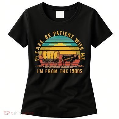 Please Be Patient With Me I'm From The 1900s Women's T-Shirt