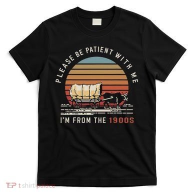 Please Be Patient With Me I'm From The 1900s T-Shirt