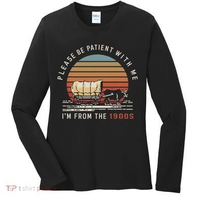 Please Be Patient With Me I'm From The 1900s Women's Long Sleeve Shirt
